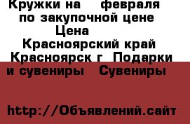 Кружки на 23 февраля !! по закупочной цене › Цена ­ 140 - Красноярский край, Красноярск г. Подарки и сувениры » Сувениры   